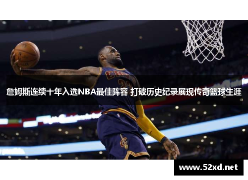 詹姆斯连续十年入选NBA最佳阵容 打破历史纪录展现传奇篮球生涯